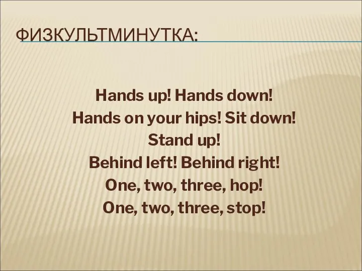 ФИЗКУЛЬТМИНУТКА: Hands up! Hands down! Hands on your hips! Sit down!