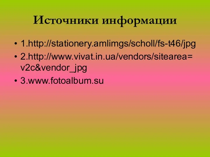 Источники информации 1.http://stationery.amlimgs/scholl/fs-t46/jpg 2.http://www.vivat.in.ua/vendors/sitearea=v2c&vendor_jpg 3.www.fotoalbum.su