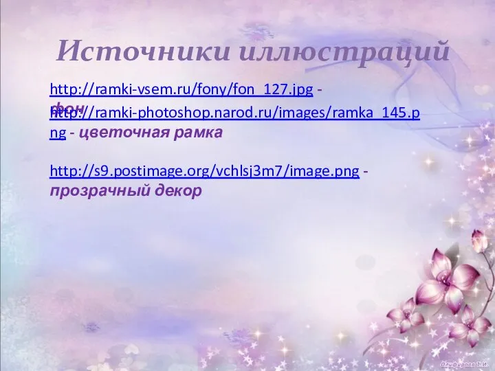 Источники иллюстраций http://ramki-vsem.ru/fony/fon_127.jpg - фон http://s9.postimage.org/vchlsj3m7/image.png - прозрачный декор http://ramki-photoshop.narod.ru/images/ramka_145.png - цветочная рамка