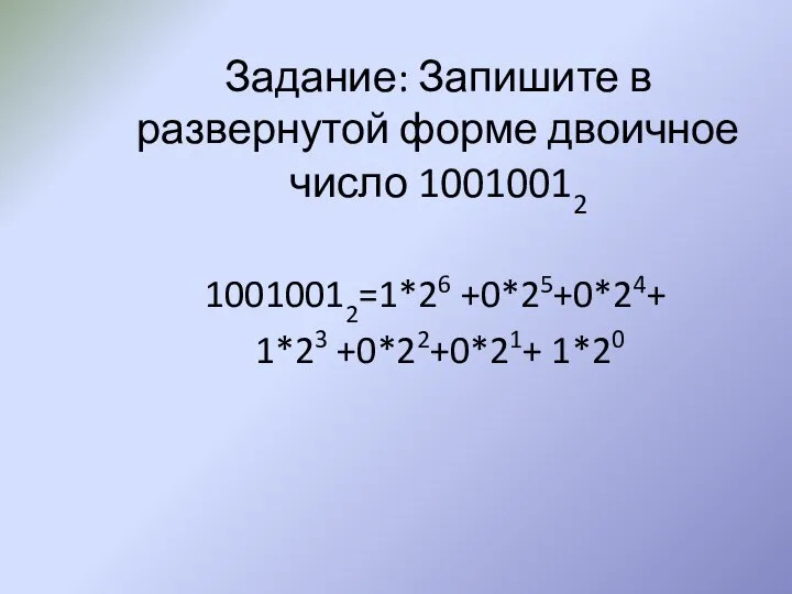 Задание: Запишите в развернутой форме двоичное число 10010012 10010012=1*26 +0*25+0*24+ 1*23 +0*22+0*21+ 1*20