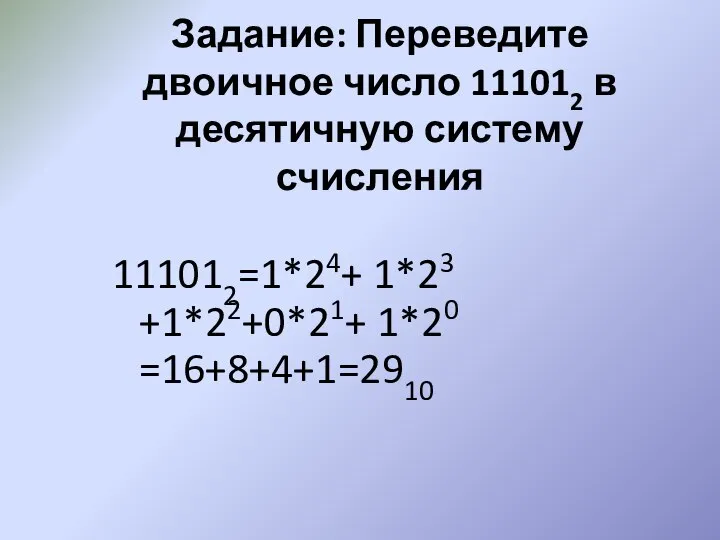 Задание: Переведите двоичное число 111012 в десятичную систему счисления 111012=1*24+ 1*23 +1*22+0*21+ 1*20 =16+8+4+1=2910