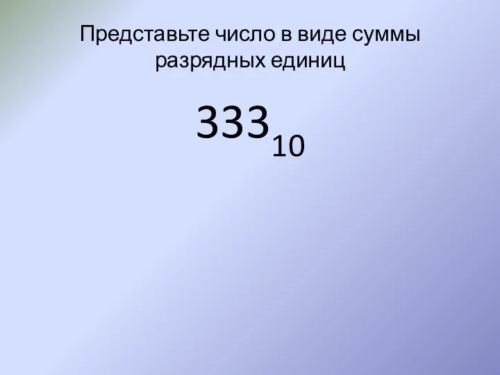 Представьте число в виде суммы разрядных единиц 33310