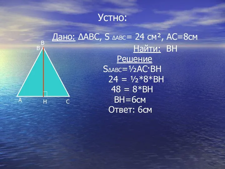 Устно: Дано: ∆ABC, S ∆ABC= 24 см², АС=8см Найти: ВН Решение