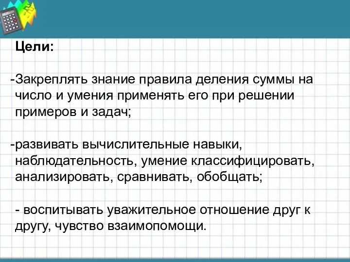 Цели: Закреплять знание правила деления суммы на число и умения применять