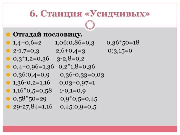 6. Станция «Усидчивых» Отгадай пословицу. 1,4+0,6=2 1,06:0,86=0,3 0,36*50=18 2-1,7=0,3 2,6+0,4=3 0:3,15=0