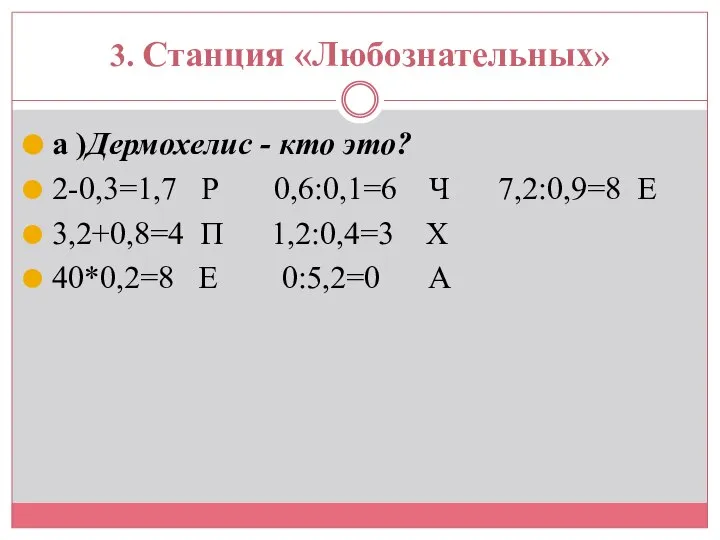 3. Станция «Любознательных» а )Дермохелис - кто это? 2-0,3=1,7 Р 0,6:0,1=6