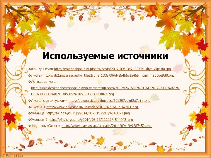 Используемые источники Фон для букв http://nov-designs.ru/uploads/posts/2012-09/1347133729_dlya-kliparta.jpg Листья http://lib2.podelise.ru/tw_files2/urls_1335/36/d-35455/35455_html_m3bb6e9d8.png Летящие листья http://kalejdoskopphotoshopa.ru/wp-content/uploads/2012/09/%D0%91%D0%B5%D0%B7-%D0%B8%D0%BC%D0%B5%D0%BD%D0%B8-2.png