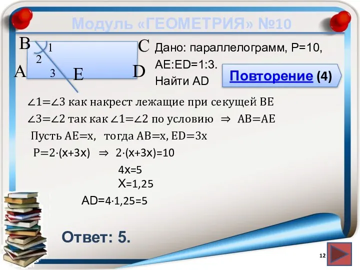 Модуль «ГЕОМЕТРИЯ» №10 Повторение (4) Ответ: 5. Дано: параллелограмм, P=10, АЕ:ЕD=1:3.