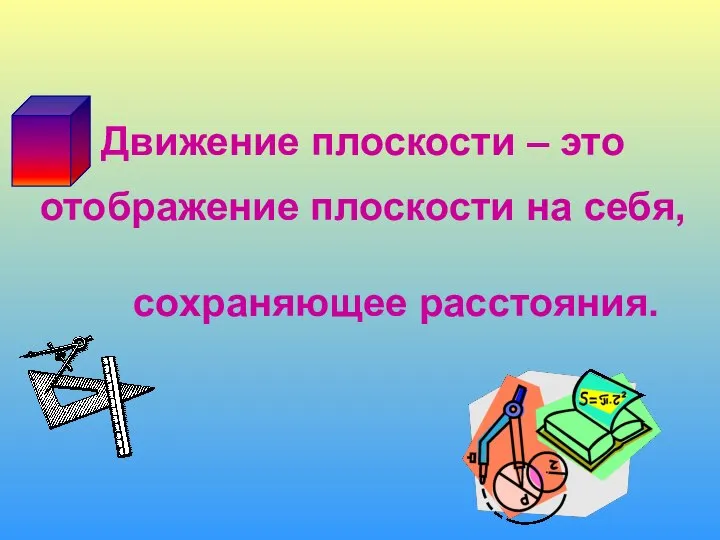 Движение плоскости – это отображение плоскости на себя, сохраняющее расстояния.