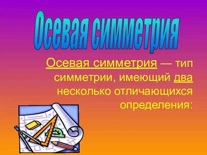 Осевая симметрия — тип симметрии, имеющий два несколько отличающихся определения: Осевая симметрия