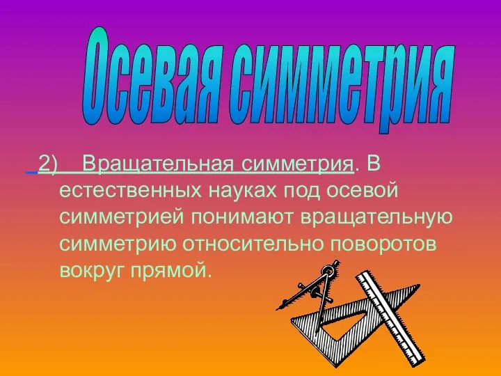 2) Вращательная симметрия. В естественных науках под осевой симметрией понимают вращательную