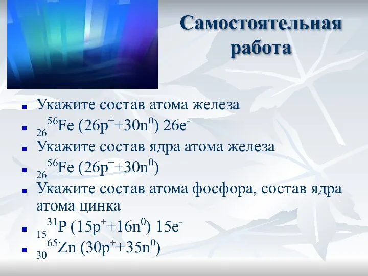 Самостоятельная работа Укажите состав атома железа 2656Fe (26p++30n0) 26e- Укажите состав