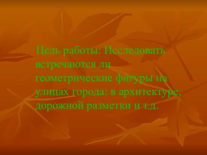 Цель работы: Исследовать встречаются ли геометрические фигуры на улицах города: в архитектуре, дорожной разметки и т.д.