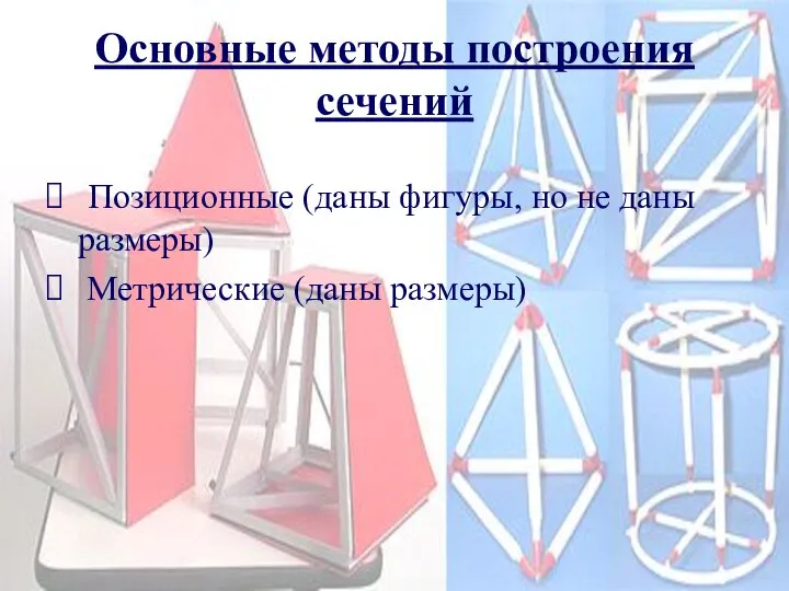 Основные методы построения сечений Позиционные (даны фигуры, но не даны размеры) Метрические (даны размеры)