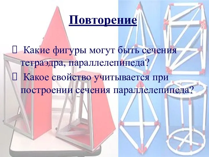 Повторение Какие фигуры могут быть сечения тетраэдра, параллелепипеда? Какое свойство учитывается при построении сечения параллелепипеда?