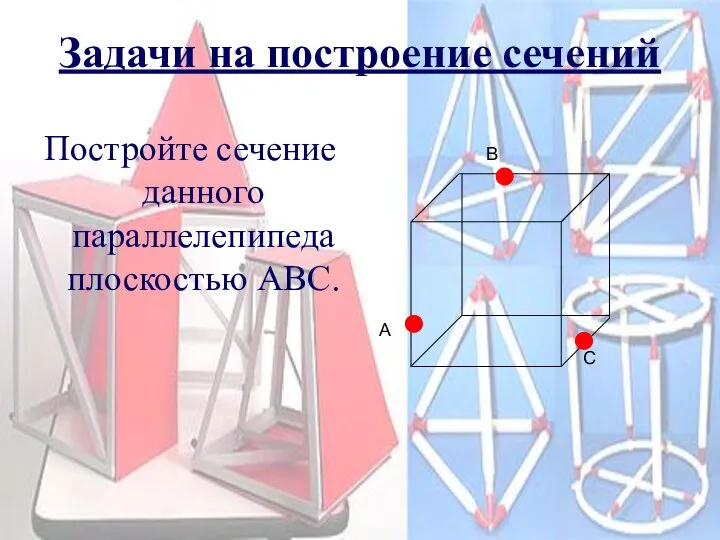 Задачи на построение сечений Постройте сечение данного параллелепипеда плоскостью АВС. A B C