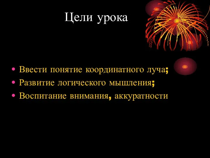 Цели урока Ввести понятие координатного луча; Развитие логического мышления; Воспитание внимания, аккуратности