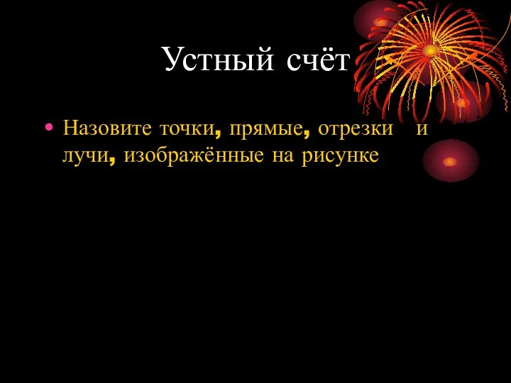 Устный счёт Назовите точки, прямые, отрезки и лучи, изображённые на рисунке