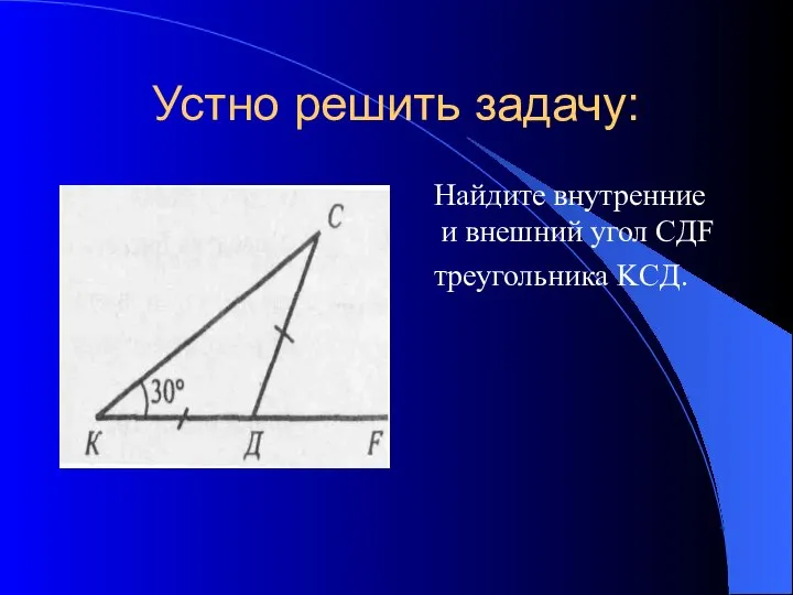 Устно решить задачу: Найдите внутренние и внешний угол CДF треугольника KCД.