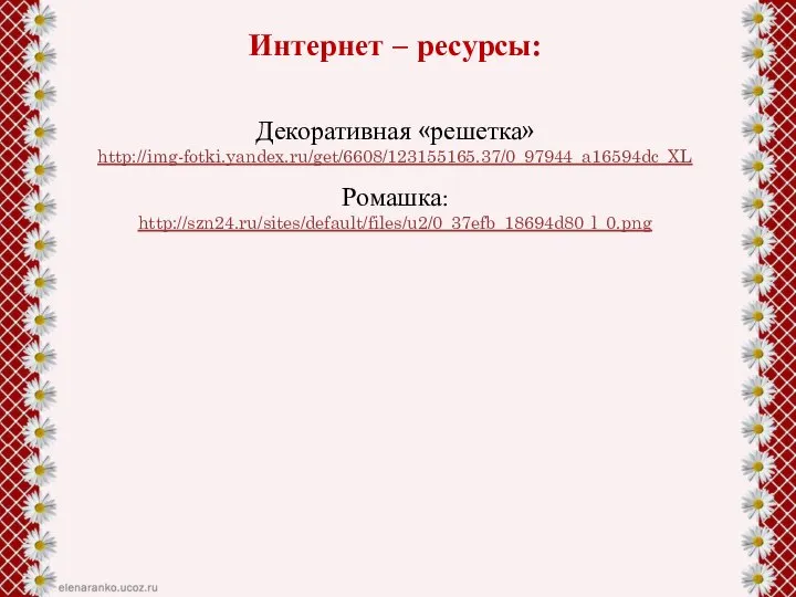 Интернет – ресурсы: Декоративная «решетка» http://img-fotki.yandex.ru/get/6608/123155165.37/0_97944_a16594dc_XL Ромашка: http://szn24.ru/sites/default/files/u2/0_37efb_18694d80_l_0.png