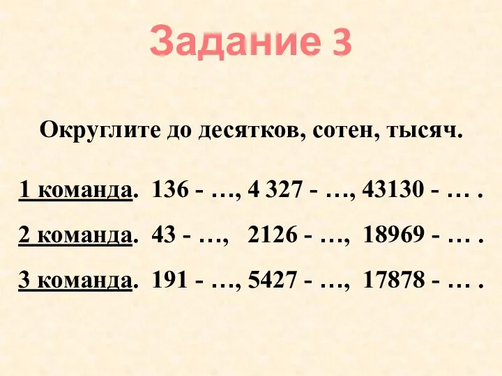 Задание 3 Округлите до десятков, сотен, тысяч. 1 команда. 136 -