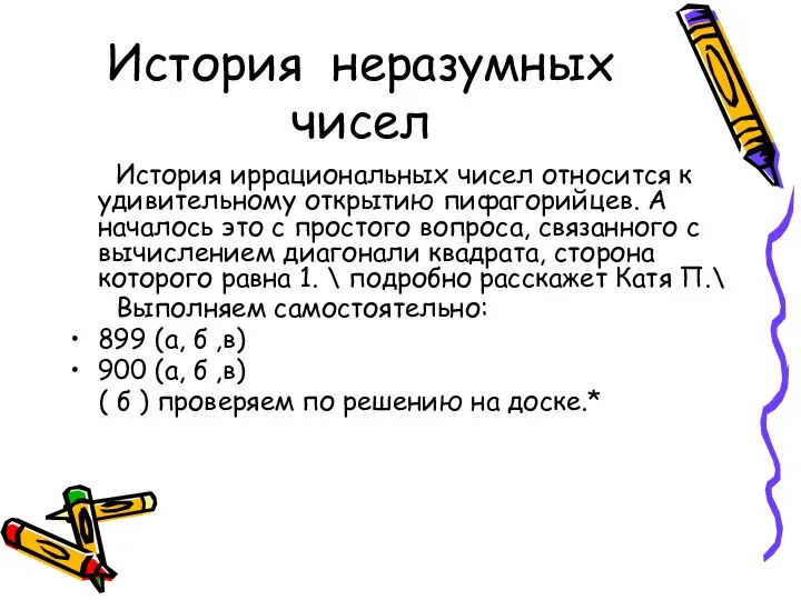 История неразумных чисел История иррациональных чисел относится к удивительному открытию пифагорийцев.