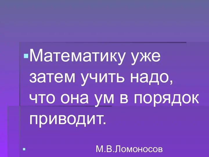 Математику уже затем учить надо, что она ум в порядок приводит. М.В.Ломоносов