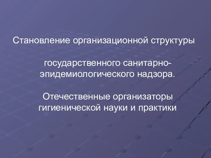 Становление организационной структуры государственного санитарно-эпидемиологического надзора. Отечественные организаторы гигиенической науки и практики