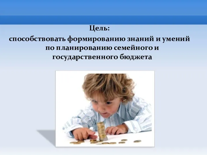 Цель: способствовать формированию знаний и умений по планированию семейного и государственного бюджета