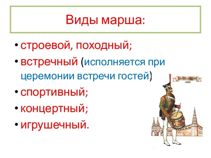 Виды марша: строевой, походный; встречный (исполняется при церемонии встречи гостей); спортивный; концертный; игрушечный.