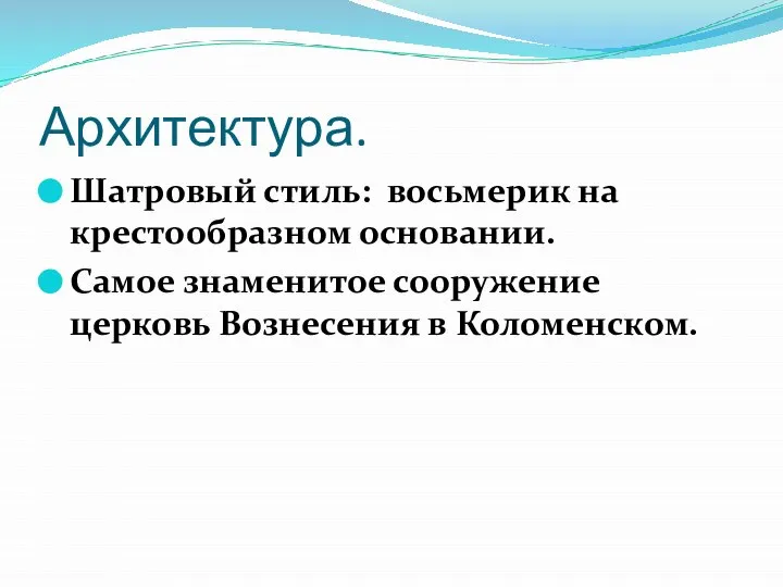 Архитектура. Шатровый стиль: восьмерик на крестообразном основании. Самое знаменитое сооружение церковь Вознесения в Коломенском.