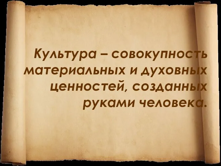 Культура – совокупность материальных и духовных ценностей, созданных руками человека.