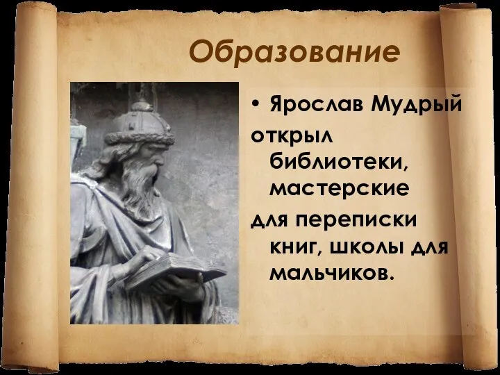 Образование Ярослав Мудрый открыл библиотеки, мастерские для переписки книг, школы для мальчиков.