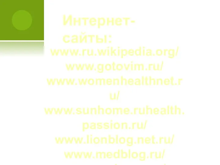 Интернет-сайты: www.ru.wikipedia.org/ www.gotovim.ru/ www.womenhealthnet.ru/ www.sunhome.ruhealth.passion.ru/ www.lionblog.net.ru/ www.medblog.ru/ www.probuem.ru/