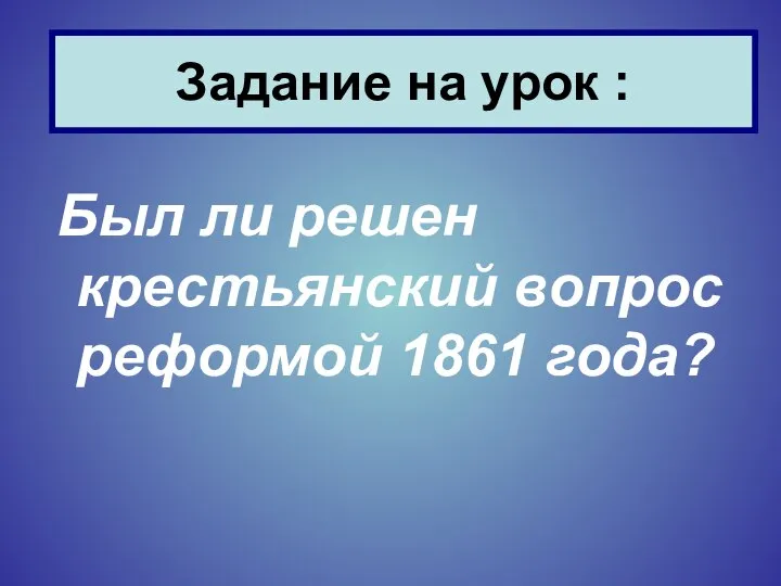 Был ли решен крестьянский вопрос реформой 1861 года? Задание на урок :