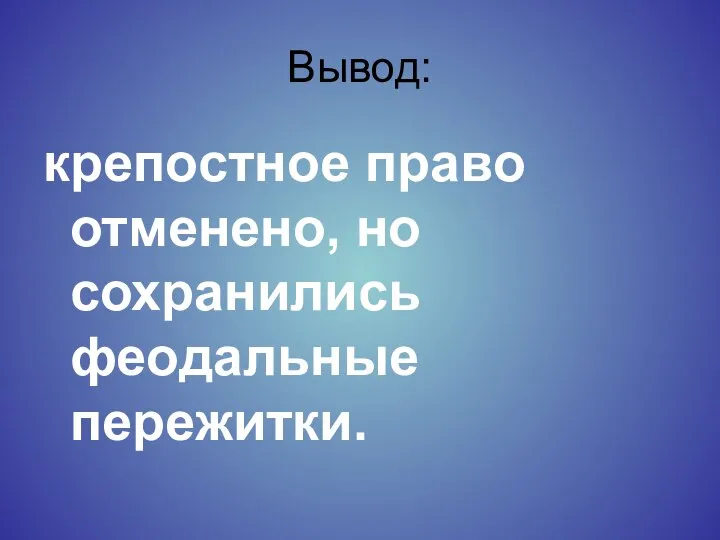 Вывод: крепостное право отменено, но сохранились феодальные пережитки.