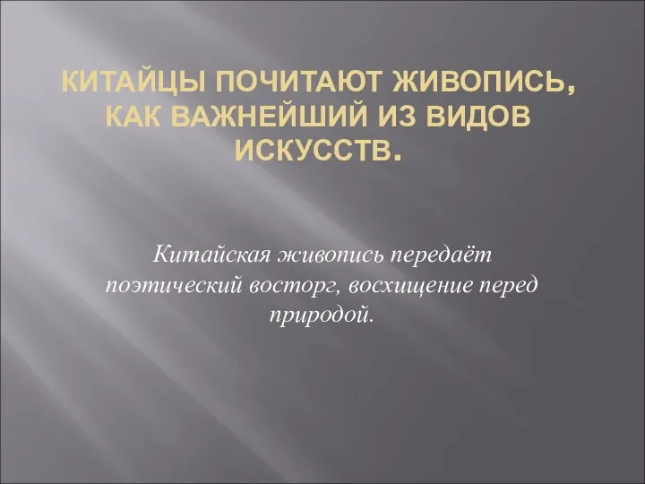 КИТАЙЦЫ ПОЧИТАЮТ ЖИВОПИСЬ, КАК ВАЖНЕЙШИЙ ИЗ ВИДОВ ИСКУССТВ. Китайская живопись передаёт поэтический восторг, восхищение перед природой.