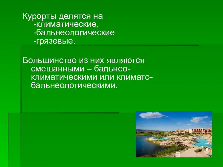 Курорты делятся на -климатические, -бальнеологические -грязевые. Большинство из них являются смешанными – бальнео-климатическими или климато-бальнеологическими.