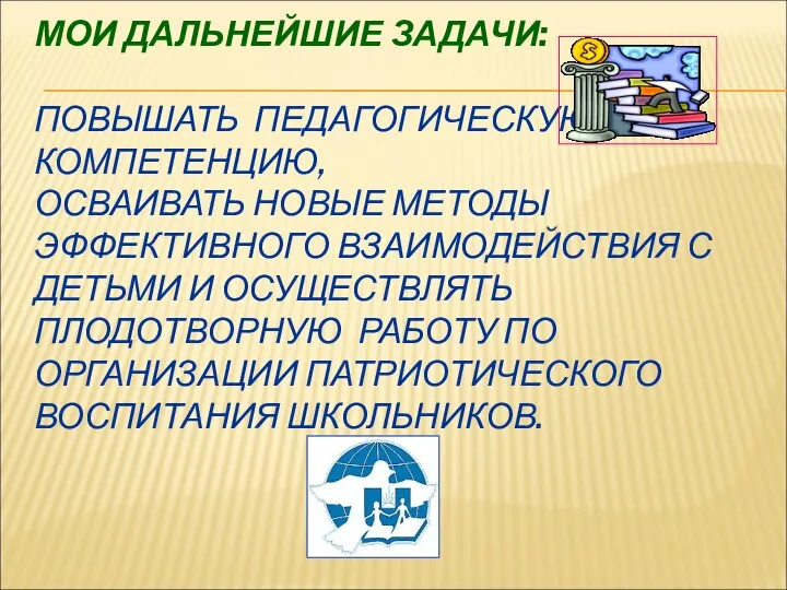 МОИ ДАЛЬНЕЙШИЕ ЗАДАЧИ: ПОВЫШАТЬ ПЕДАГОГИЧЕСКУЮ КОМПЕТЕНЦИЮ, ОСВАИВАТЬ НОВЫЕ МЕТОДЫ ЭФФЕКТИВНОГО ВЗАИМОДЕЙСТВИЯ