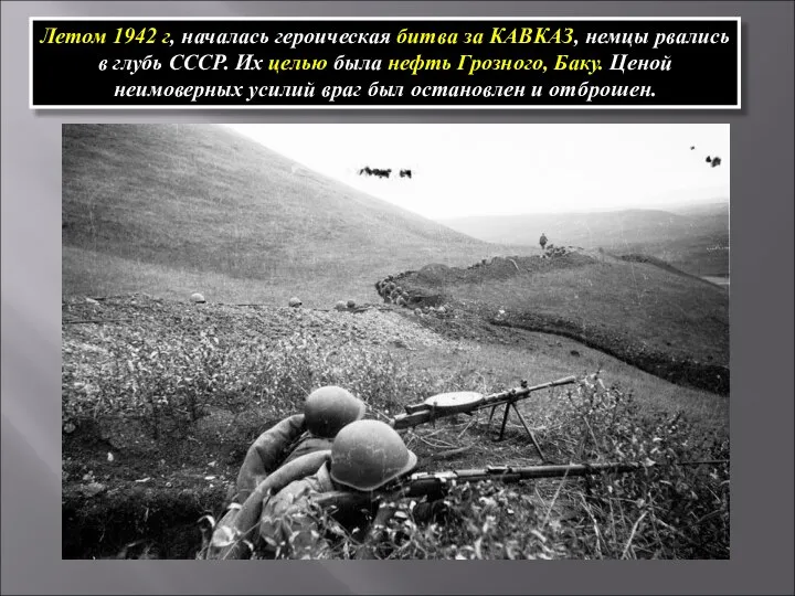 Летом 1942 г, началась героическая битва за КАВКАЗ, немцы рвались в