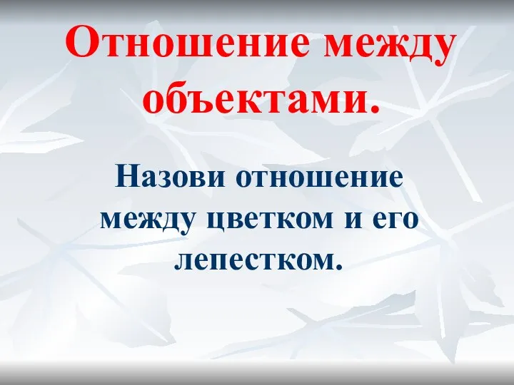 Отношение между объектами. Назови отношение между цветком и его лепестком.