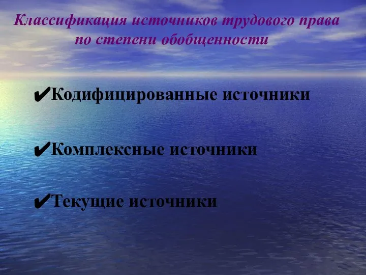 Классификация источников трудового права по степени обобщенности Кодифицированные источники Комплексные источники Текущие источники