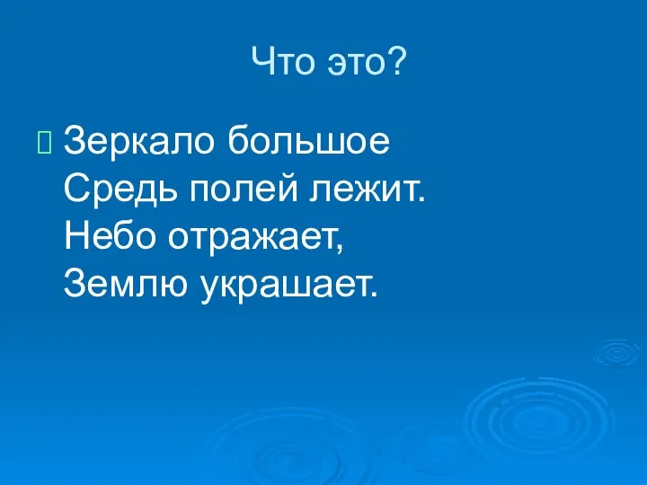 Что это? Зеркало большое Средь полей лежит. Небо отражает, Землю украшает.