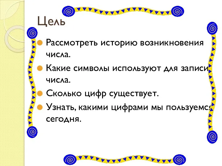 Цель Рассмотреть историю возникновения числа. Какие символы используют для записи числа.