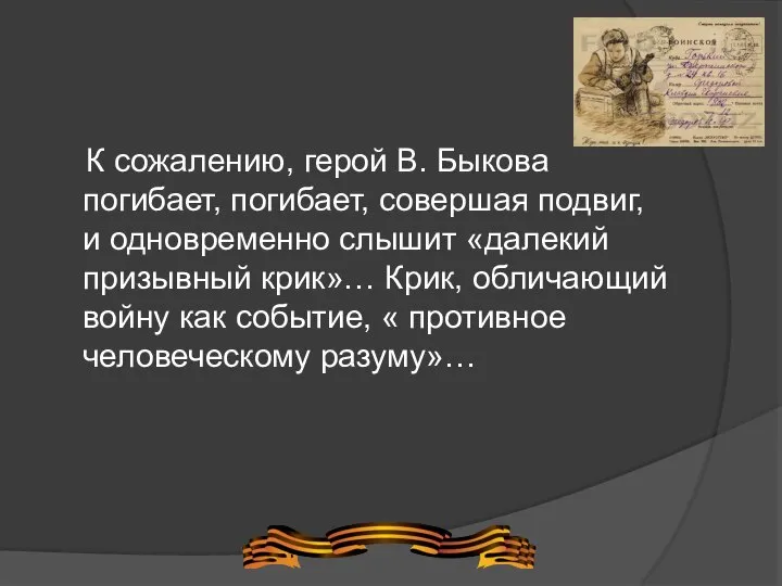 К сожалению, герой В. Быкова погибает, погибает, совершая подвиг, и одновременно