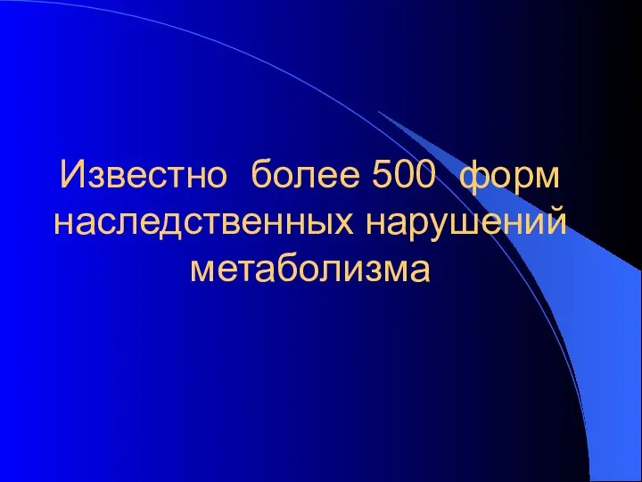 Известно более 500 форм наследственных нарушений метаболизма