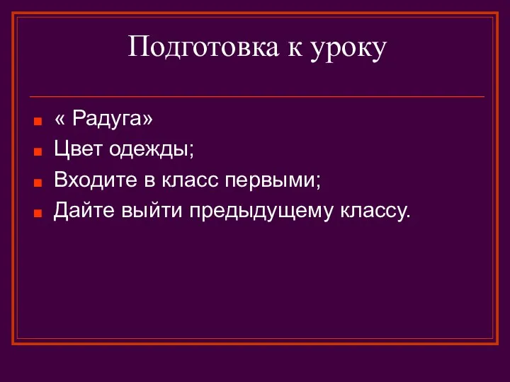 Подготовка к уроку « Радуга» Цвет одежды; Входите в класс первыми; Дайте выйти предыдущему классу.