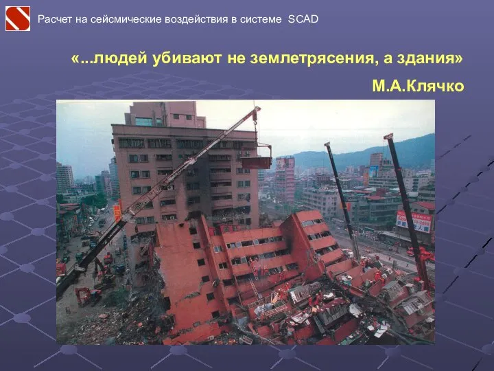 «...людей убивают не землетрясения, а здания» М.А.Клячко Расчет на сейсмические воздействия в системе SCAD