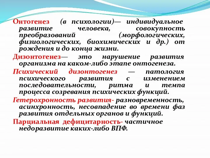 Онтогенез (в психологии)— индивидуальное развитие человека, совокупность преобразований (морфологических, физиологических, биохимических