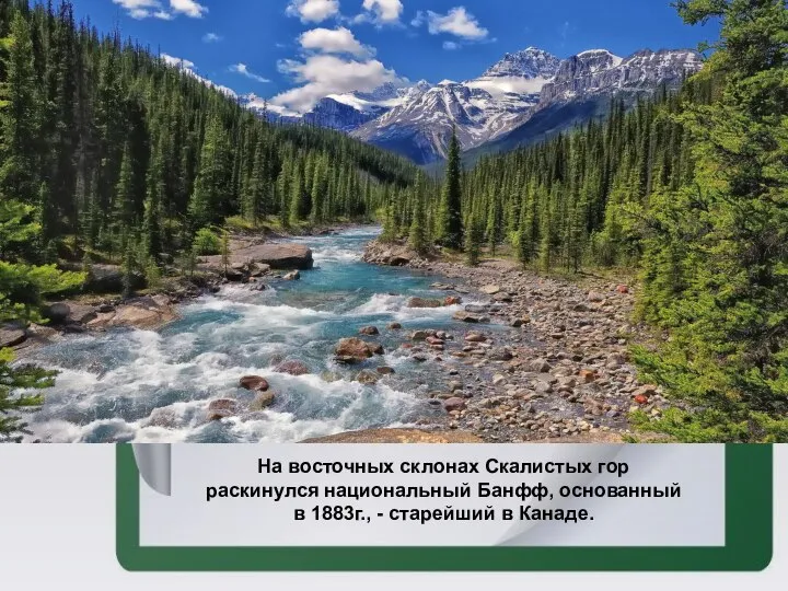 На восточных склонах Скалистых гор раскинулся национальный Банфф, основанный в 1883г., - старейший в Канаде.